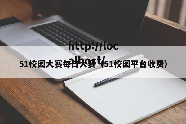 51校园大赛每日大赛(51校园平台收费)